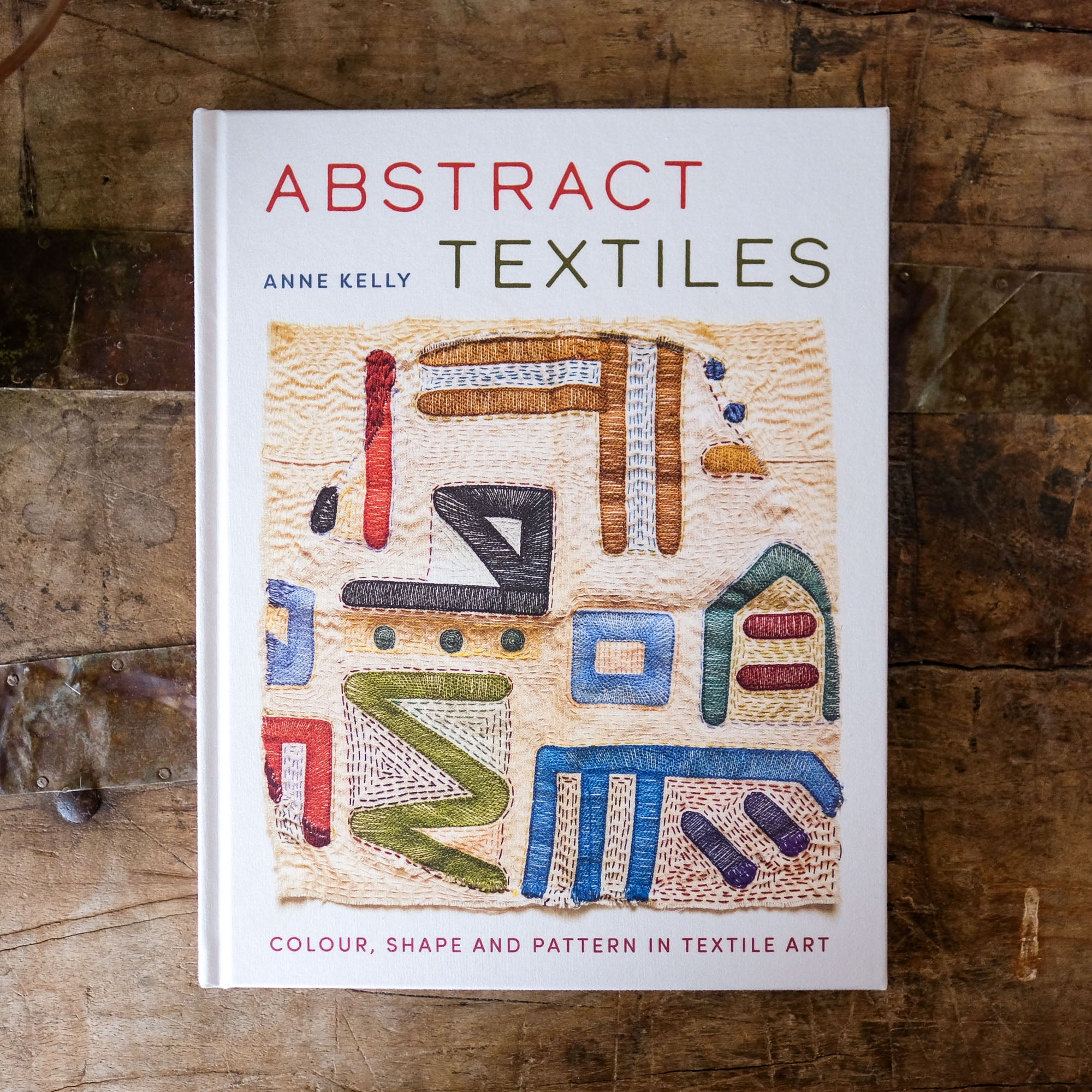 Abstract Textiles: Color, Shape, and Pattern in Textile Art by Anne Kelly