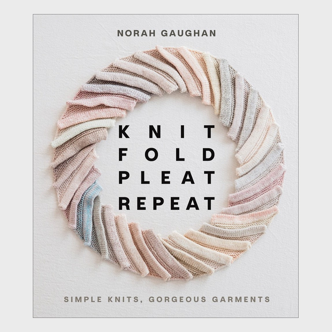 Knit Fold Pleat Repeat: Simple Knits, Gorgeous Garments by Norah Gaughan
