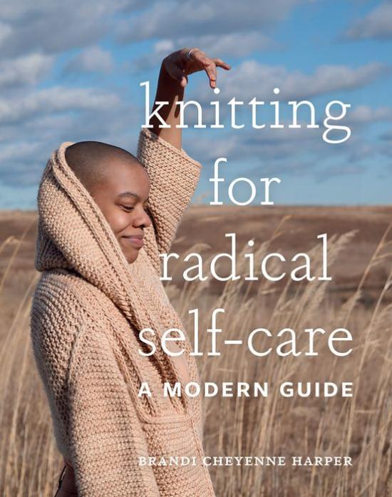 Knitting for Radical Self-Care: A Modern Guide by Brandi Cheyenne Harp