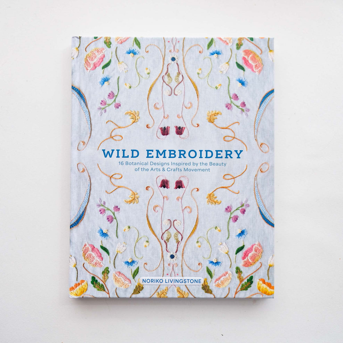 Wild Embroidery: 16 Botanical Designs Inspired by the Beauty of the Arts and Crafts Movement by Noriko Livingstone