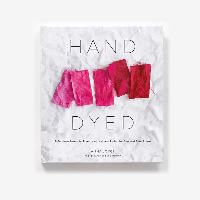 Hand Dyed: A Modern Guide to Dyeing in Brilliant Color for You and Your Home by Anna Joyce