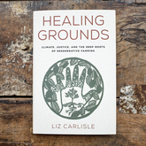 Healing Grounds: Climate, Justice, and the Deep Roots of Regenerative Farming by Liz Carlisle