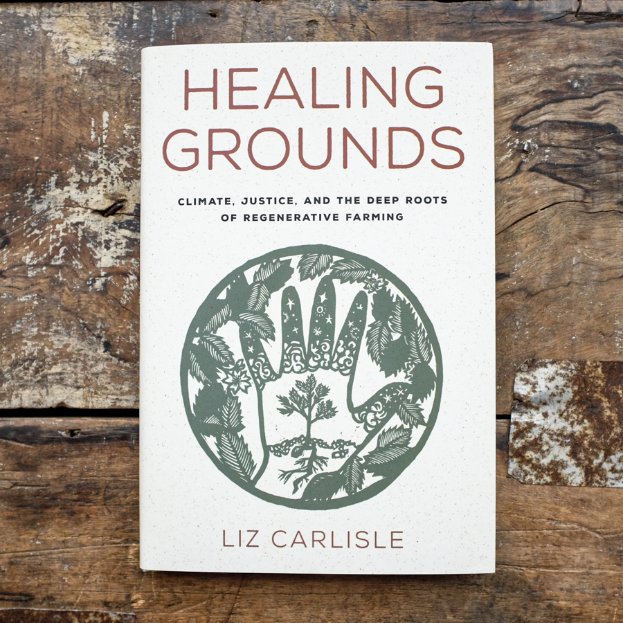 Healing Grounds: Climate, Justice, and the Deep Roots of Regenerative Farming by Liz Carlisle
