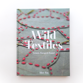 Wild Textiles: Grown, Foraged, Found by Alice Fox
